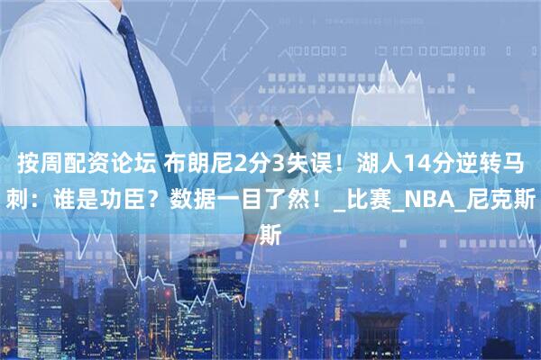 按周配资论坛 布朗尼2分3失误！湖人14分逆转马刺：谁是功臣？数据一目了然！_比赛_NBA_尼克斯