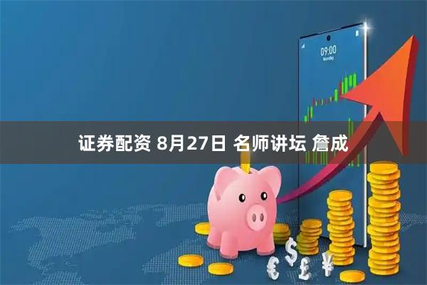 证券配资 8月27日 名师讲坛 詹成
