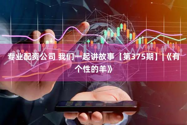专业配资公司 我们一起讲故事【第375期】|《有个性的羊》