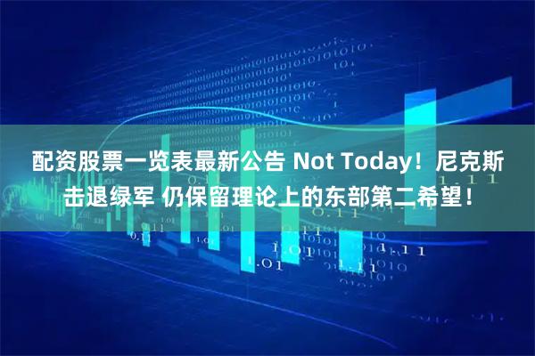 配资股票一览表最新公告 Not Today！尼克斯击退绿军 仍保留理论上的东部第二希望！