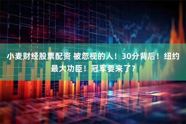 小麦财经股票配资 被忽视的人！30分背后！纽约最大功臣！冠军要来了？